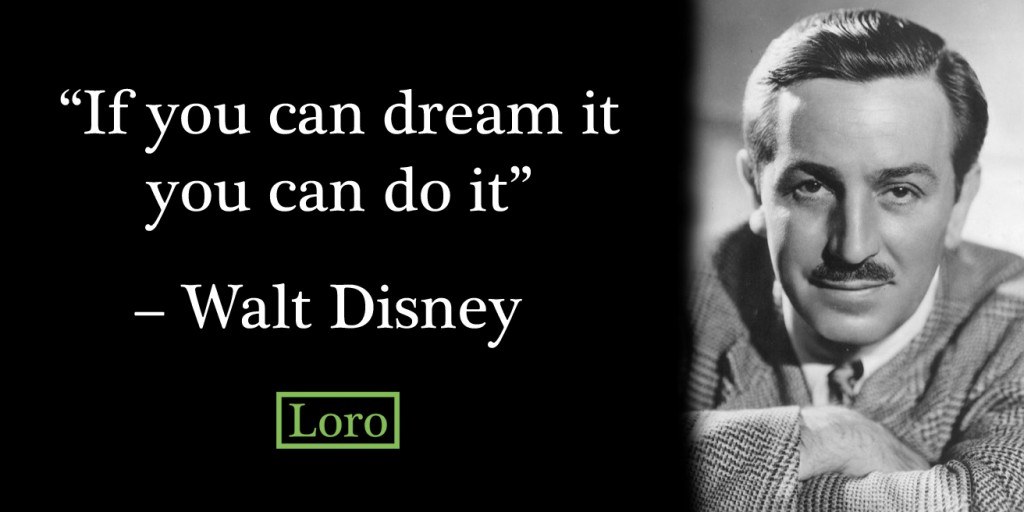 If you can dream it you can do it – Walt Disney